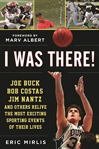 I Was There! Joe Buck, Bob Costas, Jim Nantz, and Others Relive the Most Exciting Sporting Events of Their Lives