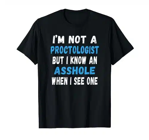 I'm Not A Proctologist But I Know An Asshole When I See One T Shirt