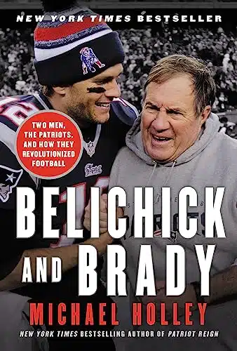 Belichick and Brady Two Men, the Patriots, and How They Revolutionized Football