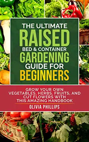 The Ultimate Raised Bed & Container Gardening Guide For Beginners Grow Your Own Vegetables, Herbs, Fruits, and Cut Flowers with this Amazing Handbook ... Family, Fertility, an